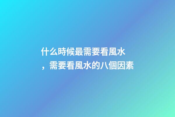 什么時候最需要看風水，需要看風水的八個因素